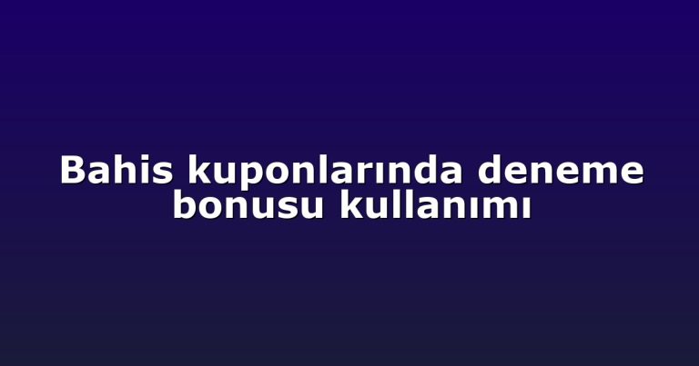 Bahis kuponlarında deneme bonusu kullanımı