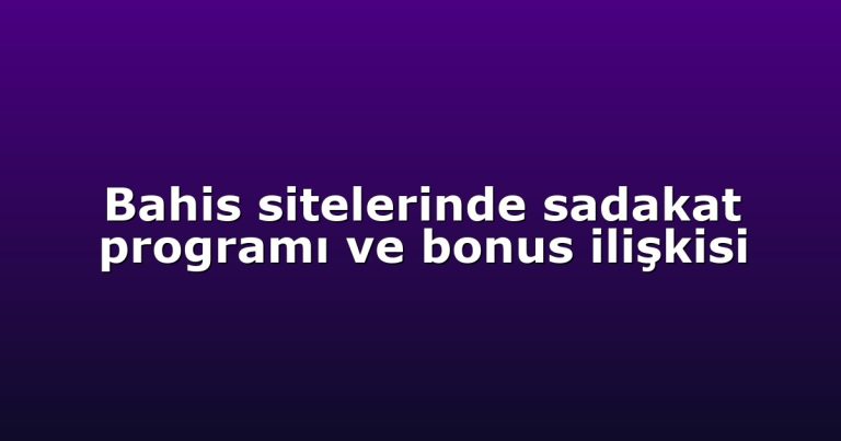 Bahis sitelerinde sadakat programı ve bonus ilişkisi