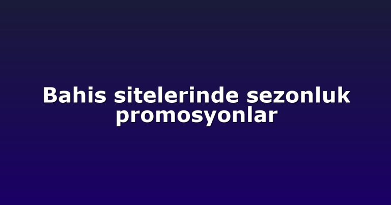 Bahis sitelerinde sezonluk promosyonlar
