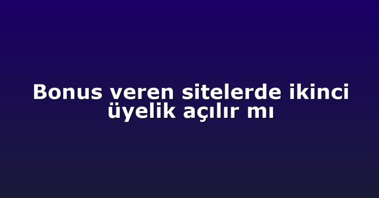 Bonus veren sitelerde ikinci üyelik açılır mı