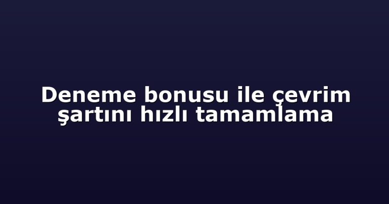 Deneme bonusu ile çevrim şartını hızlı tamamlama