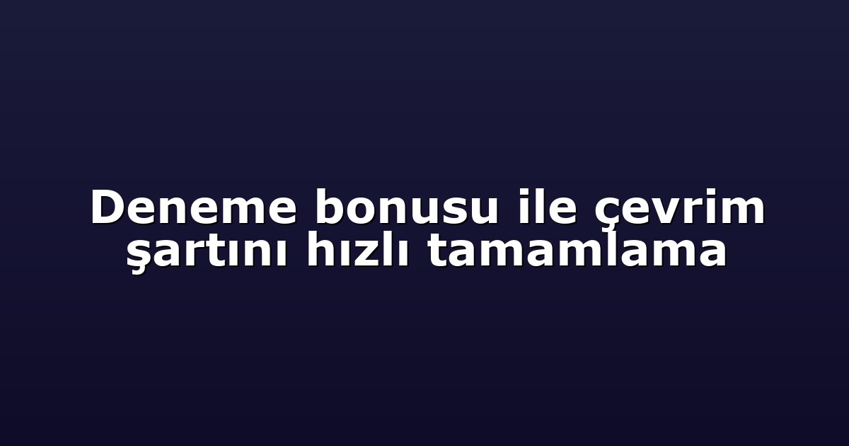 Deneme bonusu ile çevrim şartını hızlı tamamlama