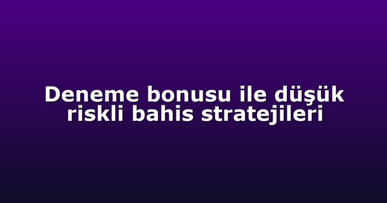 Deneme bonusu ile düşük riskli bahis stratejileri
