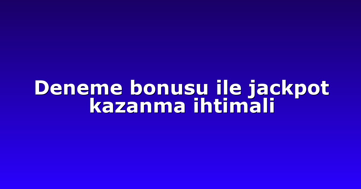 Deneme bonusu ile jackpot kazanma ihtimali