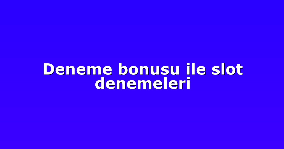 Deneme bonusu ile slot denemeleri