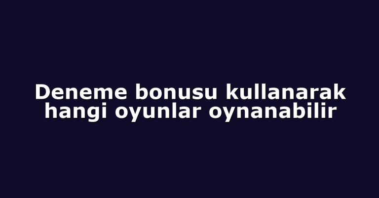 Deneme bonusu kullanarak hangi oyunlar oynanabilir