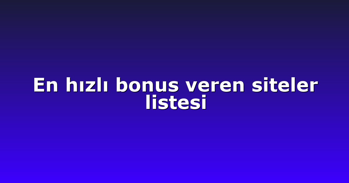En hızlı bonus veren siteler listesi