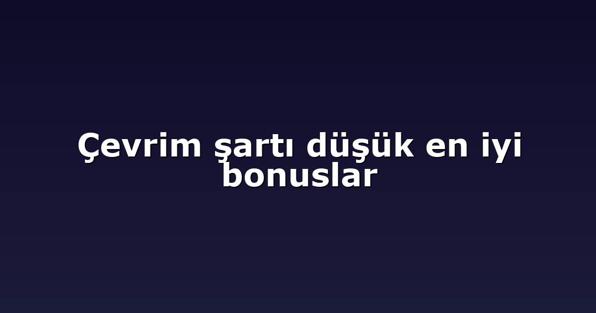 Çevrim şartı düşük en iyi bonuslar