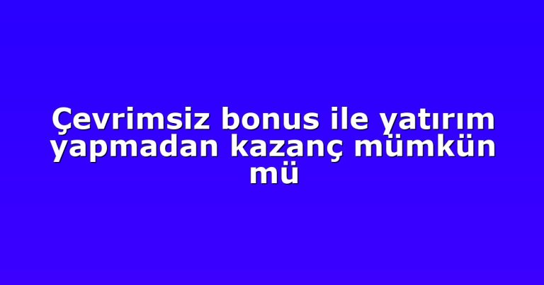 Çevrimsiz bonus ile yatırım yapmadan kazanç mümkün mü