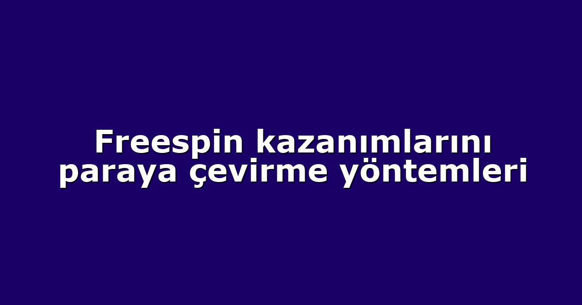Freespin kazanımlarını paraya çevirme yöntemleri