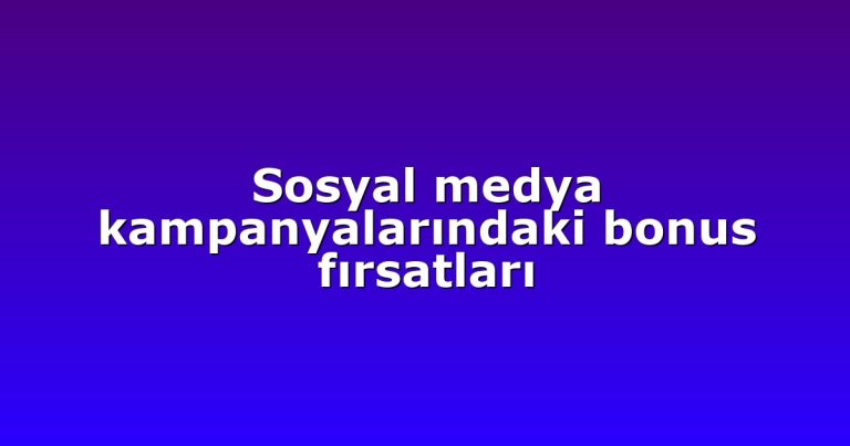 Sosyal medya kampanyalarındaki bonus fırsatları