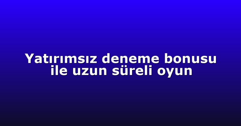 Yatırımsız deneme bonusu ile uzun süreli oyun