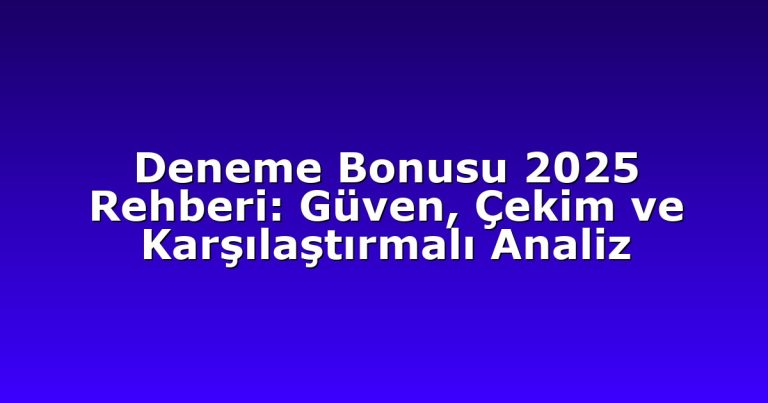 Deneme Bonusu 2025 Rehberi: Güven, Çekim ve Karşılaştırmalı Analiz