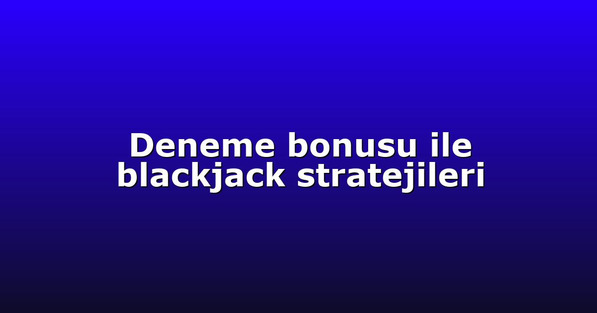 Deneme bonusu ile blackjack stratejileri