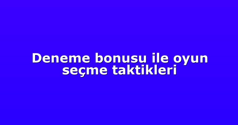 Deneme bonusu ile oyun seçme taktikleri
