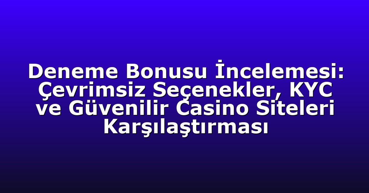 Deneme Bonusu İncelemesi: Çevrimsiz Seçenekler, KYC ve Güvenilir Casino Siteleri Karşılaştırması