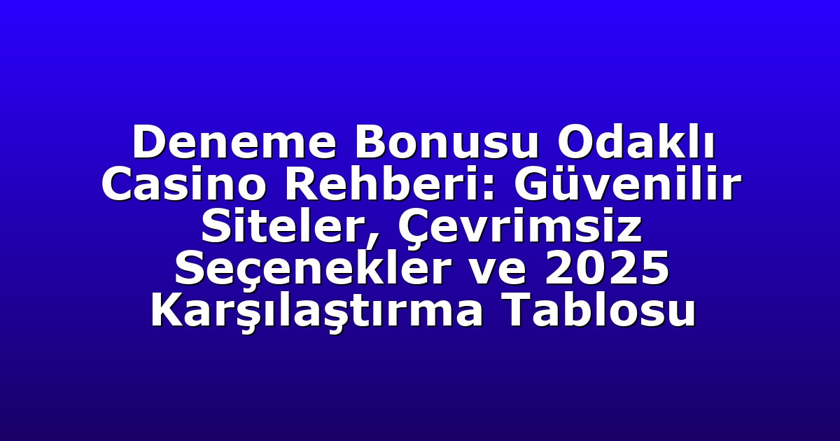 Deneme Bonusu Odaklı Casino Rehberi: Güvenilir Siteler, Çevrimsiz Seçenekler ve 2025 Karşılaştırma Tablosu