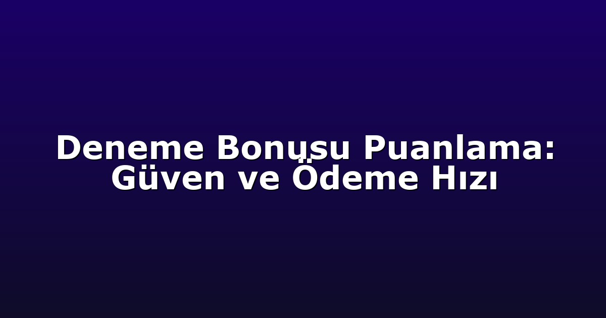 Deneme Bonusu Puanlama: Güven ve Ödeme Hızı