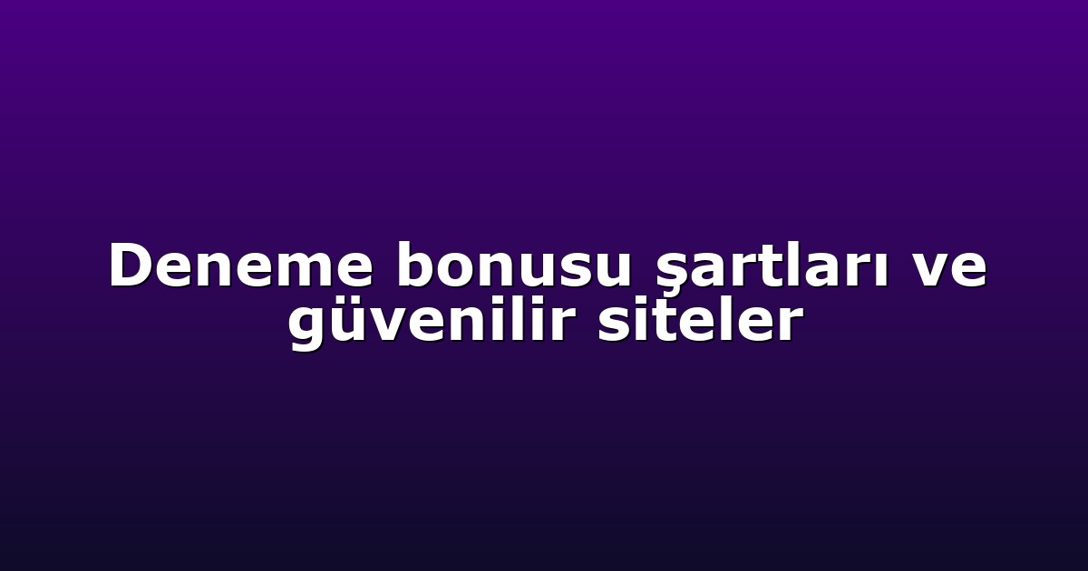 Deneme bonusu şartları ve güvenilir siteler