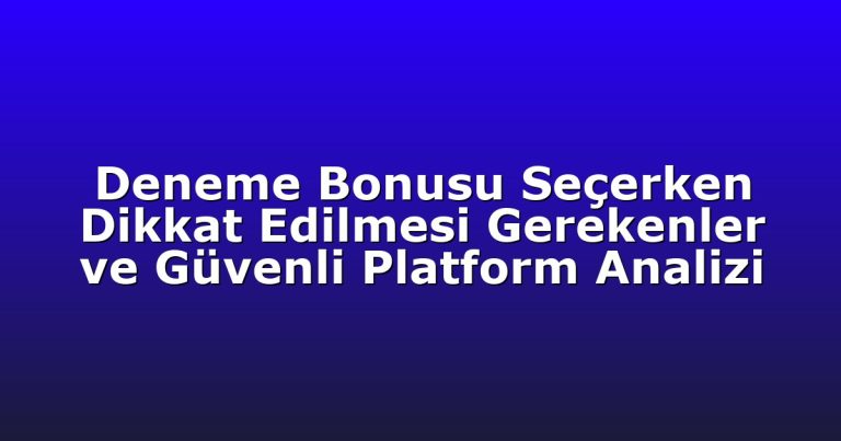 Deneme Bonusu Seçerken Dikkat Edilmesi Gerekenler ve Güvenli Platform Analizi