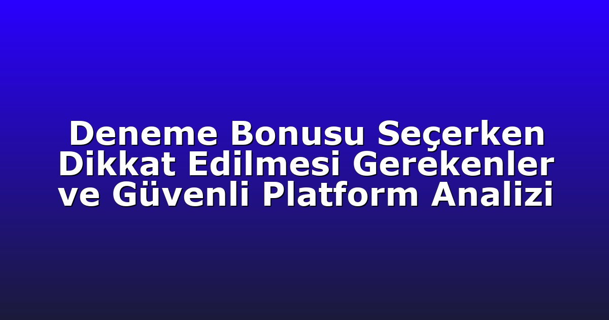 Deneme Bonusu Seçerken Dikkat Edilmesi Gerekenler ve Güvenli Platform Analizi