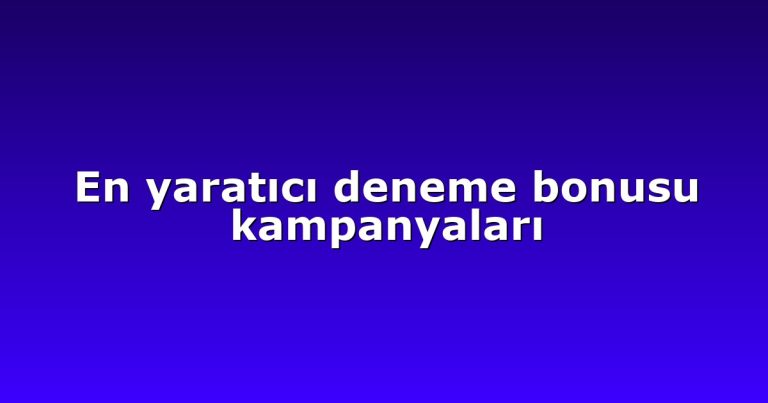 En yaratıcı deneme bonusu kampanyaları