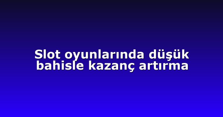Slot oyunlarında düşük bahisle kazanç artırma