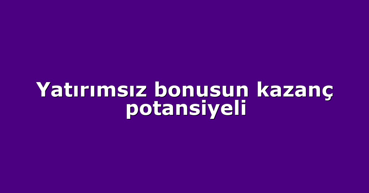 Yatırımsız bonusun kazanç potansiyeli