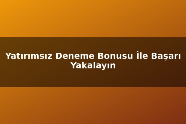 Yatırımsız Deneme Bonusu İle Başarı Yakalayın